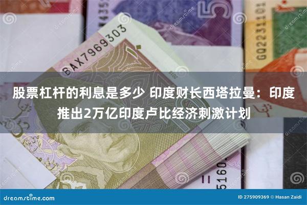 股票杠杆的利息是多少 印度财长西塔拉曼：印度推出2万亿印度卢比经济刺激计划