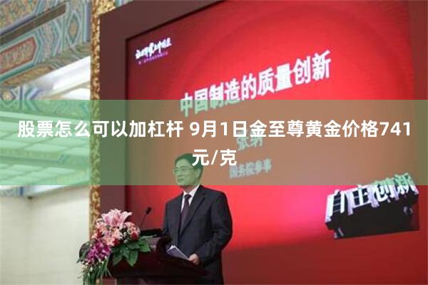股票怎么可以加杠杆 9月1日金至尊黄金价格741元/克
