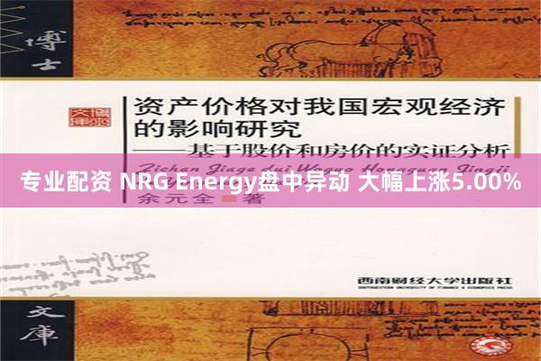 专业配资 NRG Energy盘中异动 大幅上涨5.00%