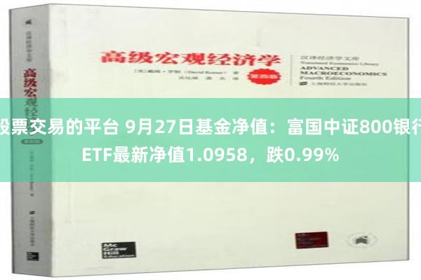 股票交易的平台 9月27日基金净值：富国中证800银行ETF最新净值1.0958，跌0.99%