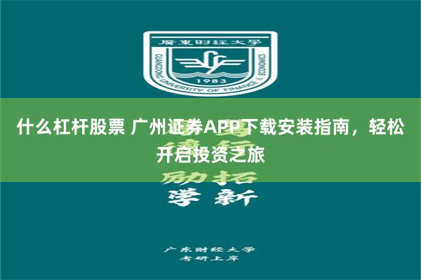 什么杠杆股票 广州证券APP下载安装指南，轻松开启投资之旅