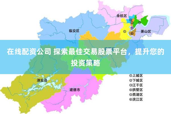 在线配资公司 探索最佳交易股票平台，提升您的投资策略