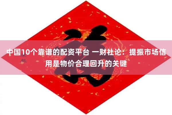 中国10个靠谱的配资平台 一财社论：提振市场信用是物价合理回升的关键