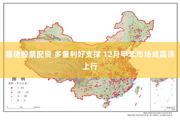 福建股票配资 多重利好支撑 12月甲苯市场或震荡上行