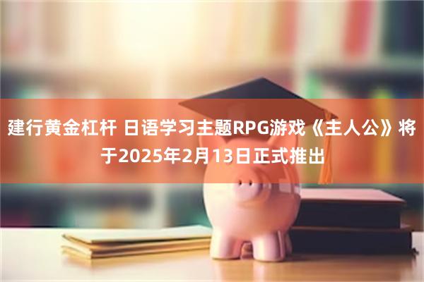建行黄金杠杆 日语学习主题RPG游戏《主人公》将于2025年2月13日正式推出