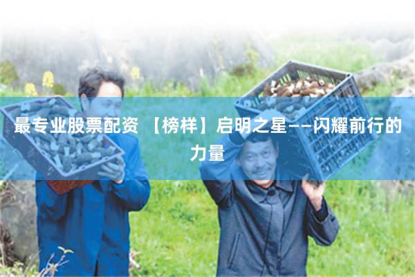 最专业股票配资 【榜样】启明之星——闪耀前行的力量
