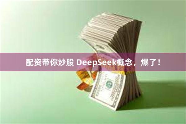 配资带你炒股 DeepSeek概念，爆了！