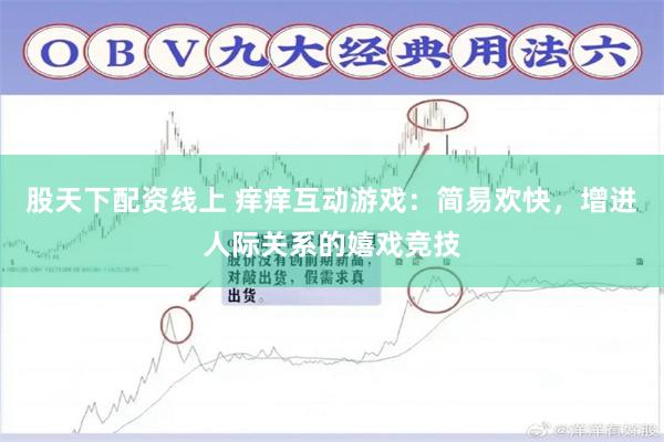 股天下配资线上 痒痒互动游戏：简易欢快，增进人际关系的嬉戏竞技