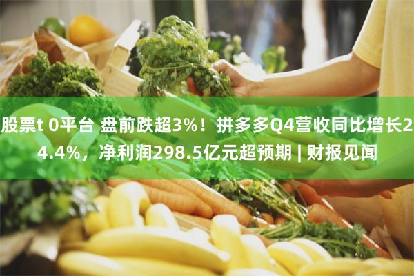 股票t 0平台 盘前跌超3%！拼多多Q4营收同比增长24.4%，净利润298.5亿元超预期 | 财报见闻