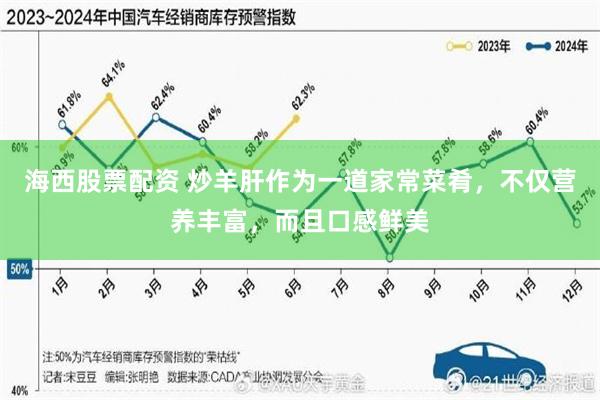 海西股票配资 炒羊肝作为一道家常菜肴，不仅营养丰富，而且口感鲜美
