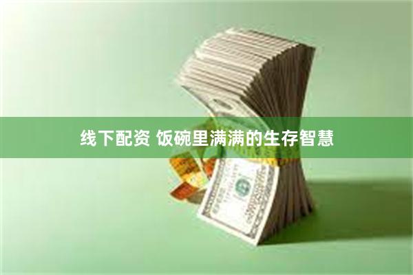 线下配资 饭碗里满满的生存智慧