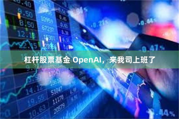 杠杆股票基金 OpenAI，来我司上班了