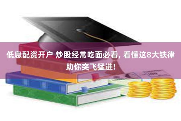 低息配资开户 炒股经常吃面必看, 看懂这8大铁律助你突飞猛进!
