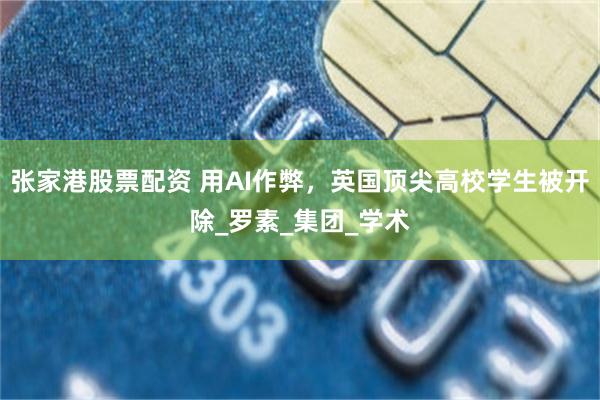 张家港股票配资 用AI作弊，英国顶尖高校学生被开除_罗素_集团_学术
