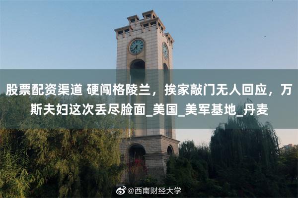 股票配资渠道 硬闯格陵兰，挨家敲门无人回应，万斯夫妇这次丢尽脸面_美国_美军基地_丹麦