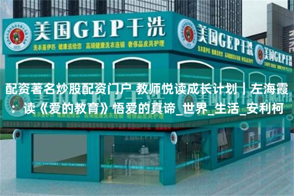 配资著名炒股配资门户 教师悦读成长计划｜左海霞：读《爱的教育》悟爱的真谛_世界_生活_安利柯