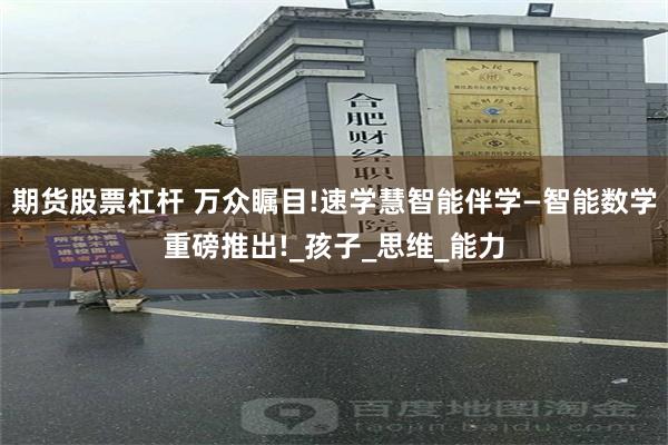 期货股票杠杆 万众瞩目!速学慧智能伴学—智能数学重磅推出!_孩子_思维_能力