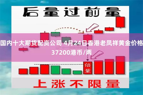 国内十大期货配资公司 4月24日香港老凤祥黄金价格37200港币/两