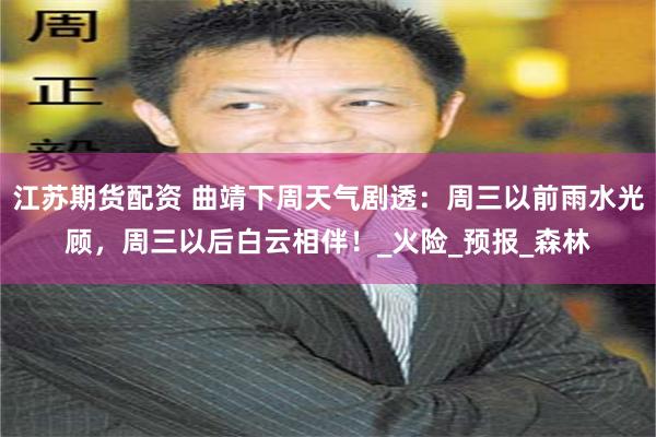 江苏期货配资 曲靖下周天气剧透：周三以前雨水光顾，周三以后白云相伴！_火险_预报_森林
