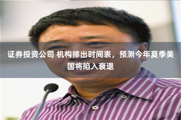 证券投资公司 机构排出时间表，预测今年夏季美国将陷入衰退