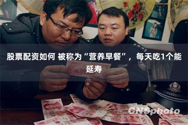 股票配资如何 被称为“营养早餐”，每天吃1个能延寿