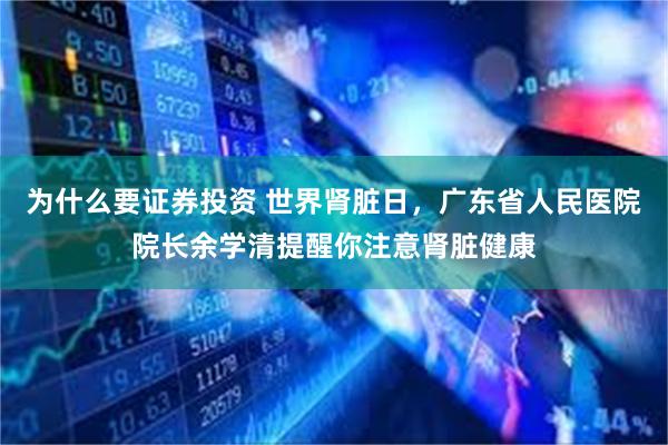 为什么要证券投资 世界肾脏日，广东省人民医院院长余学清提醒你注意肾脏健康