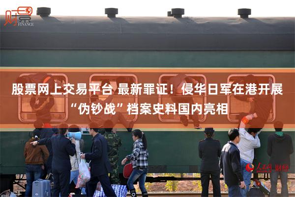 股票网上交易平台 最新罪证！侵华日军在港开展“伪钞战”档案史料国内亮相