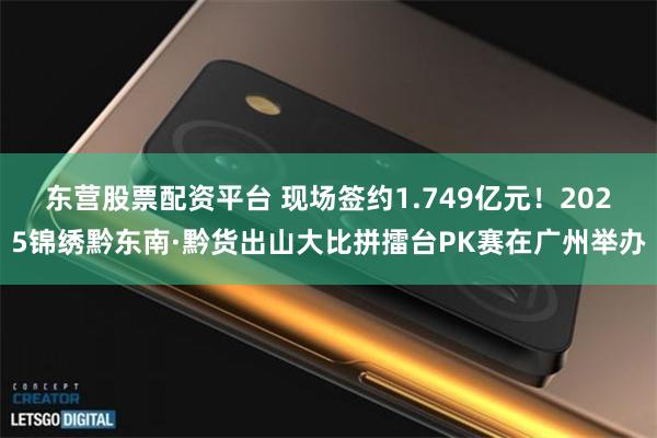 东营股票配资平台 现场签约1.749亿元！2025锦绣黔东南·黔货出山大比拼擂台PK赛在广州举办