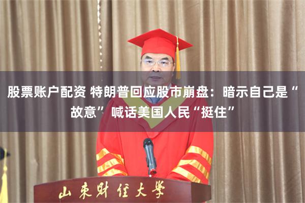股票账户配资 特朗普回应股市崩盘：暗示自己是“故意” 喊话美国人民“挺住”