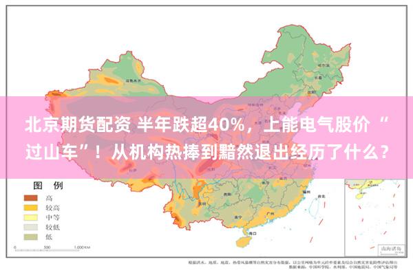 北京期货配资 半年跌超40%，上能电气股价 “过山车”！从机构热捧到黯然退出经历了什么？