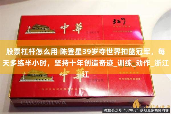 股票杠杆怎么用 陈登星39岁夺世界扣篮冠军，每天多练半小时，坚持十年创造奇迹_训练_动作_浙江