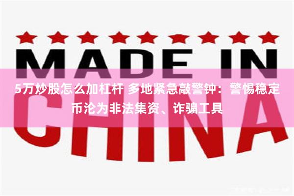 5万炒股怎么加杠杆 多地紧急敲警钟：警惕稳定币沦为非法集资、诈骗工具