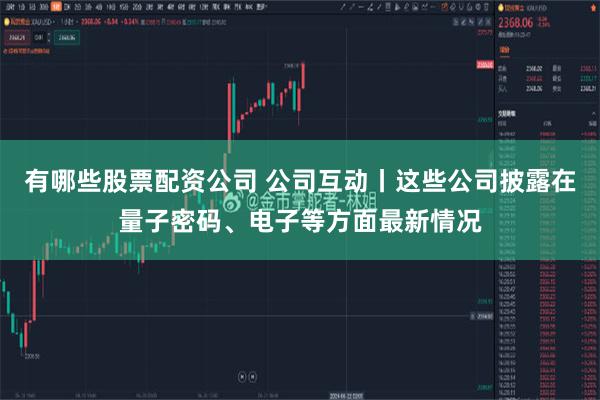 有哪些股票配资公司 公司互动丨这些公司披露在量子密码、电子等方面最新情况