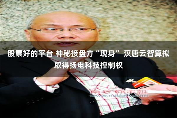 股票好的平台 神秘接盘方“现身” 汉唐云智算拟取得扬电科技控制权