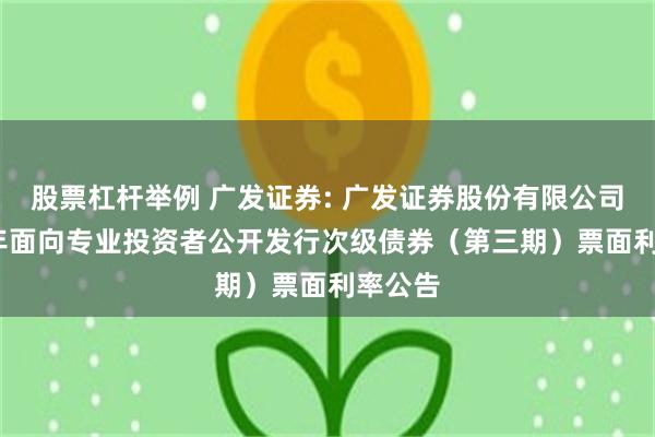 股票杠杆举例 广发证券: 广发证券股份有限公司2025年面向专业投资者公开发行次级债券(第三期)票面利率公告