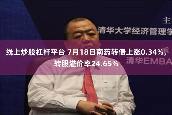 线上炒股杠杆平台 7月18日南药转债上涨0.34%，转股溢价率24.65%