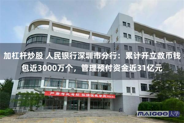 加杠杆炒股 人民银行深圳市分行：累计开立数币钱包近3000万个，管理预付资金近31亿元