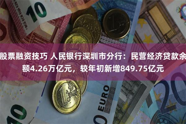 股票融资技巧 人民银行深圳市分行：民营经济贷款余额4.26万亿元，较年初新增849.75亿元