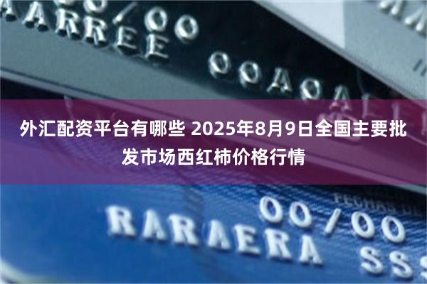 外汇配资平台有哪些 2025年8月9日全国主要批发市场西红柿价格行情
