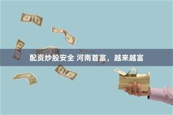配资炒股安全 河南首富，越来越富