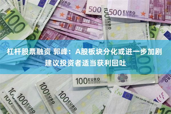 杠杆股票融资 郭峰：A股板块分化或进一步加剧 建议投资者适当获利回吐