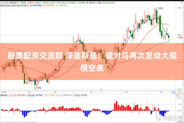股票配资交流群 泽连斯基：俄对乌再次发动大规模空袭