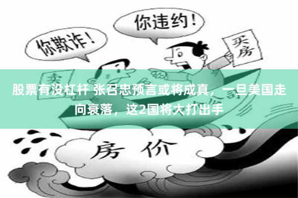 股票有没杠杆 张召忠预言或将成真，一旦美国走向衰落，这2国将大打出手