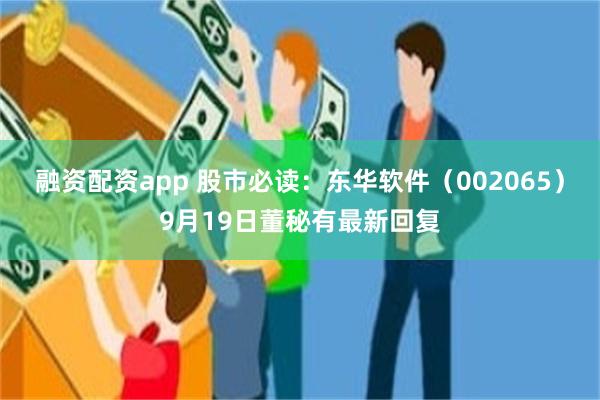 融资配资app 股市必读：东华软件（002065）9月19日董秘有最新回复