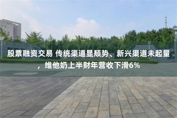 股票融资交易 传统渠道显颓势、新兴渠道未起量，维他奶上半财年营收下滑6%