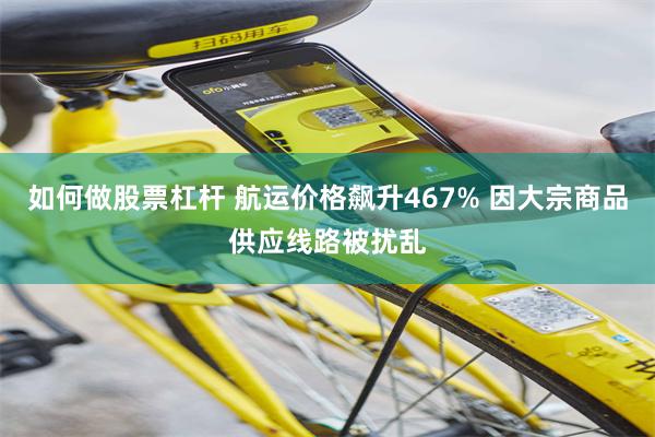 如何做股票杠杆 航运价格飙升467% 因大宗商品供应线路被扰乱